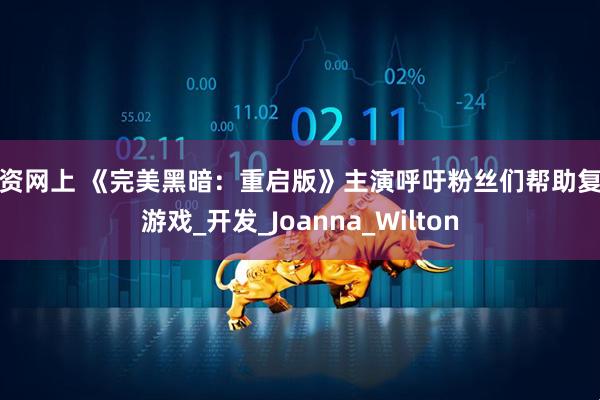 配资网上 《完美黑暗：重启版》主演呼吁粉丝们帮助复活游戏_开发_Joanna_Wilton