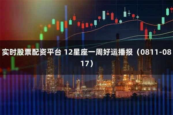 实时股票配资平台 12星座一周好运播报(0811-0817)
