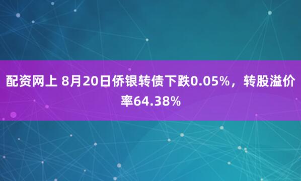 配资网上 8月20日侨银转债下跌0.05%,转股溢价率64.38%