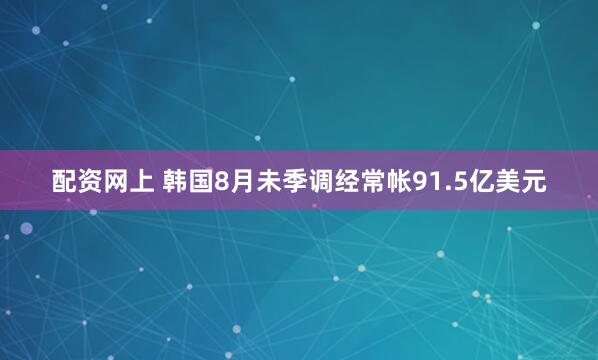 配资网上 韩国8月未季调经常帐91.5亿美元