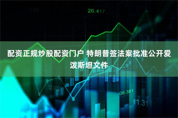配资正规炒股配资门户 特朗普签法案批准公开爱泼斯坦文件